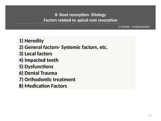 8- Root resorpton- Etology
Factors related to apical root resorpton
15
1) Heredity
2) General factors- Systemic factors, etc.
3) Local factors
4) Impacted teeth
5) Dysfunctons
6) Dental Trauma
7) Orthodontc treatment
8) Medicaton Factors
O SANDID- M ABOULNASER
External Root resorpton in Orthodontcs-oussama sandid- olivier sandid -o sandid-mohamad aboualnaser-mohamad aboulnaser-m aboualnaser 
 