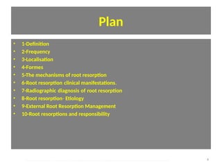 Plan
• 1-Definiton
• 2-Frequency
• 3-Localisaton
• 4-Formes
• 5-The mechanisms of root resorpton
• 6-Root resorpton clinical manifestatons.
• 7-Radiographic diagnosis of root resorpton     
• 8-Root resorpton- Etology
• 9-External Root Resorpton Management
• 10-Root resorptons and responsibility
4
oussama sandid-oussama-sandid-olivier sandid-olivier-sandid-mohamad aboualnaser-mohamad aboualnser-sandid-aboualnaser -mohmad aboulnaser
External Root resorpton in Orthodontcs-oussama sandid- olivier sandid -o sandid-mohamad aboualnaser-mohamad aboulnaser-m aboualnaser 
 