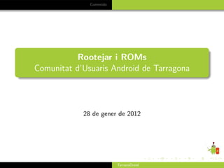 Contenido




           Rootejar i ROMs
Comunitat d’Usuaris Android de Tarragona




            28 de gener de 2012




                          TarracoDroid
 