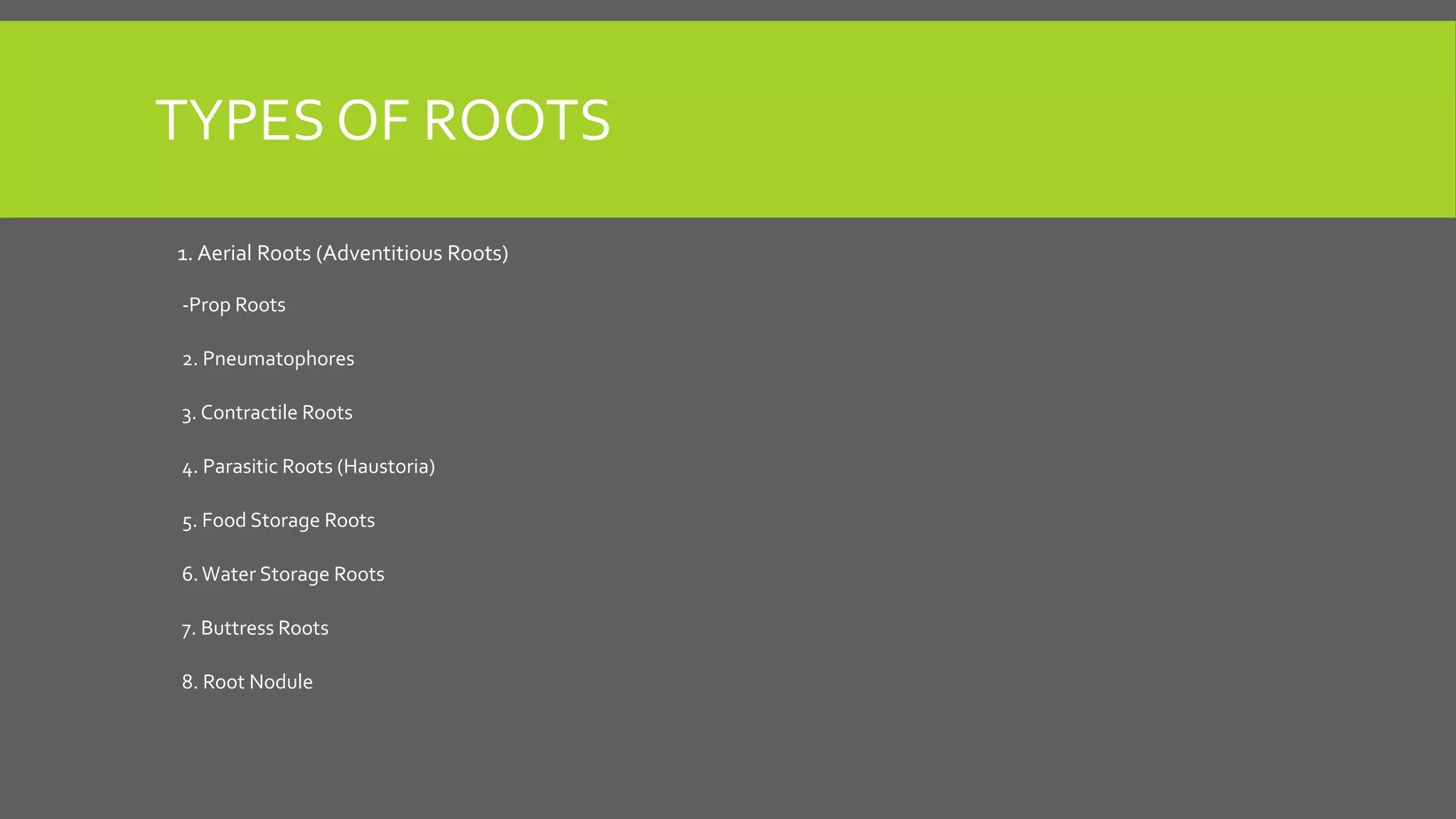 TYPES OF ROOTS
1. Aerial Roots (Adventitious Roots)
-Prop Roots
2. Pneumatophores
3. Contractile Roots
4. Parasitic Roots (Haustoria)
5. Food Storage Roots
6. Water Storage Roots

7. Buttress Roots
8. Root Nodule

 