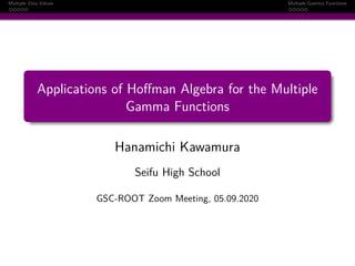 Multiple Zeta Values Multiple Gamma Functions
Applications of Hoﬀman Algebra for the Multiple
Gamma Functions
Hanamichi Kawamura
Seifu High School
GSC-ROOT Zoom Meeting, 05.09.2020
 