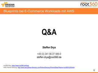 12
Blueprints bei E-Commerce Workloads mit AWS
Q&A
Steffen Drya
+49 (0) 341 96 27 986-0
steffen.drya@root360.de
root360 Blog: https://www.root360.de/blog/
AWS Partner Directory: http://www.aws-partner-directory.com/PartnerDirectory/PartnerDetail?Name=root360%20GmbH
 