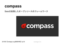 rootage.inc201503【rootage.co.jp技術共有】by GI
compass
Sassを拡張したオープンソースのフレームワーク
 