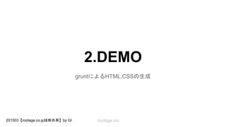 rootage.inc201503【rootage.co.jp技術共有】by GI
2.DEMO
gruntによるHTML,CSSの生成
 
