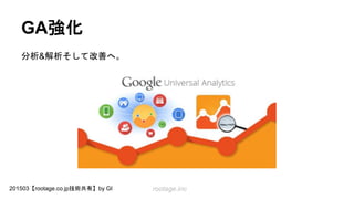 rootage.inc201503【rootage.co.jp技術共有】by GI
GA強化
分析&解析そして改善へ。
 