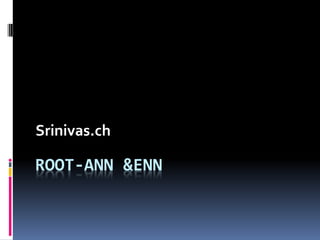 Srinivas.ch

ROOT-ANN &ENN
 