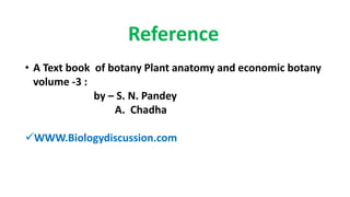 Reference
• A Text book of botany Plant anatomy and economic botany
volume -3 :
by – S. N. Pandey
A. Chadha
WWW.Biologydiscussion.com
