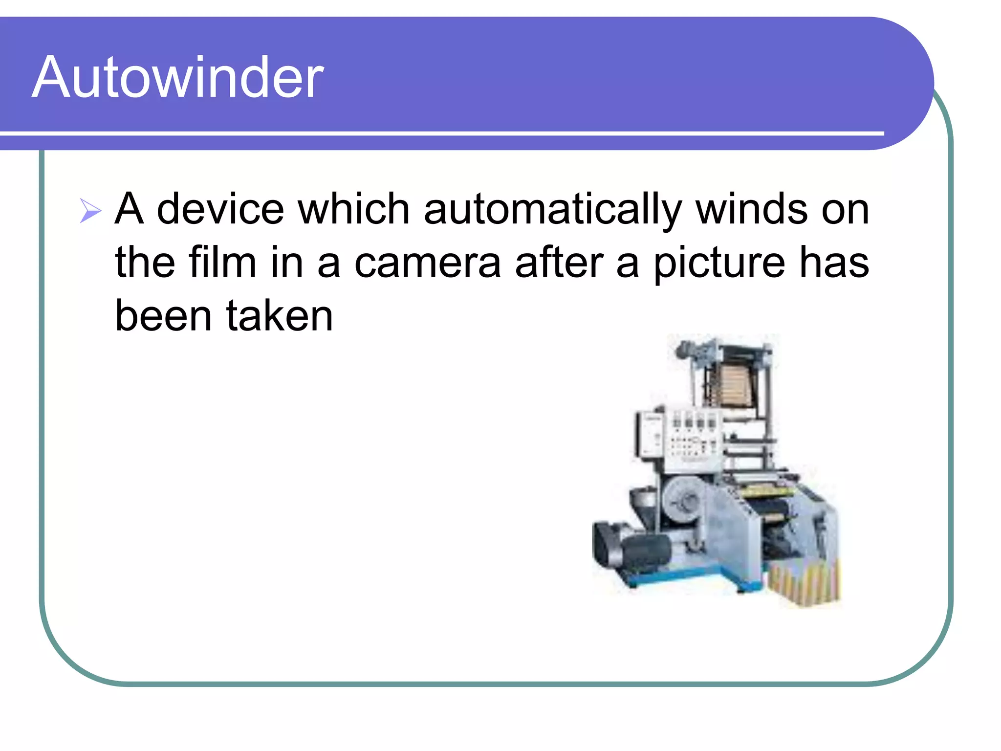 Autowinder

 A device which automatically winds on
  the film in a camera after a picture has
  been taken
 