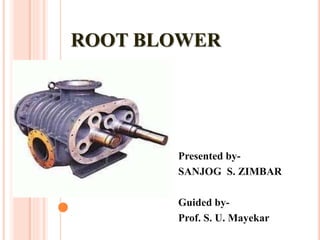 ROOT BLOWER
Presented by-
SANJOG S. ZIMBAR
Guided by-
Prof. S. U. Mayekar
 