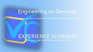 Engineering on Demand
A new way to exploit high level engineering for product development
EXPERIENCE SUMMARYOURTHREE CORE COMPETENCIESWORKING FORYOU
 