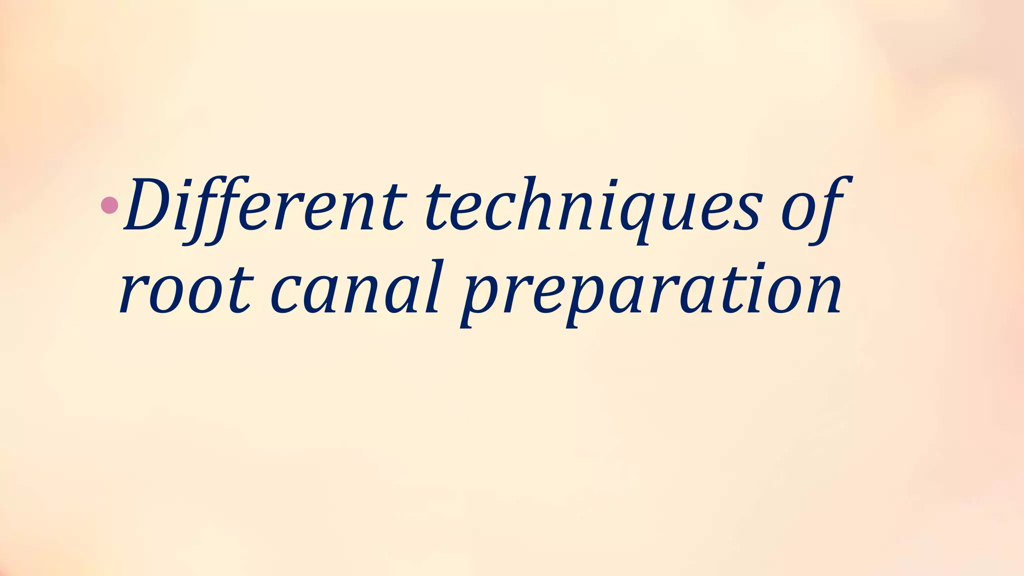•Different techniques of 
root canal preparation 
 