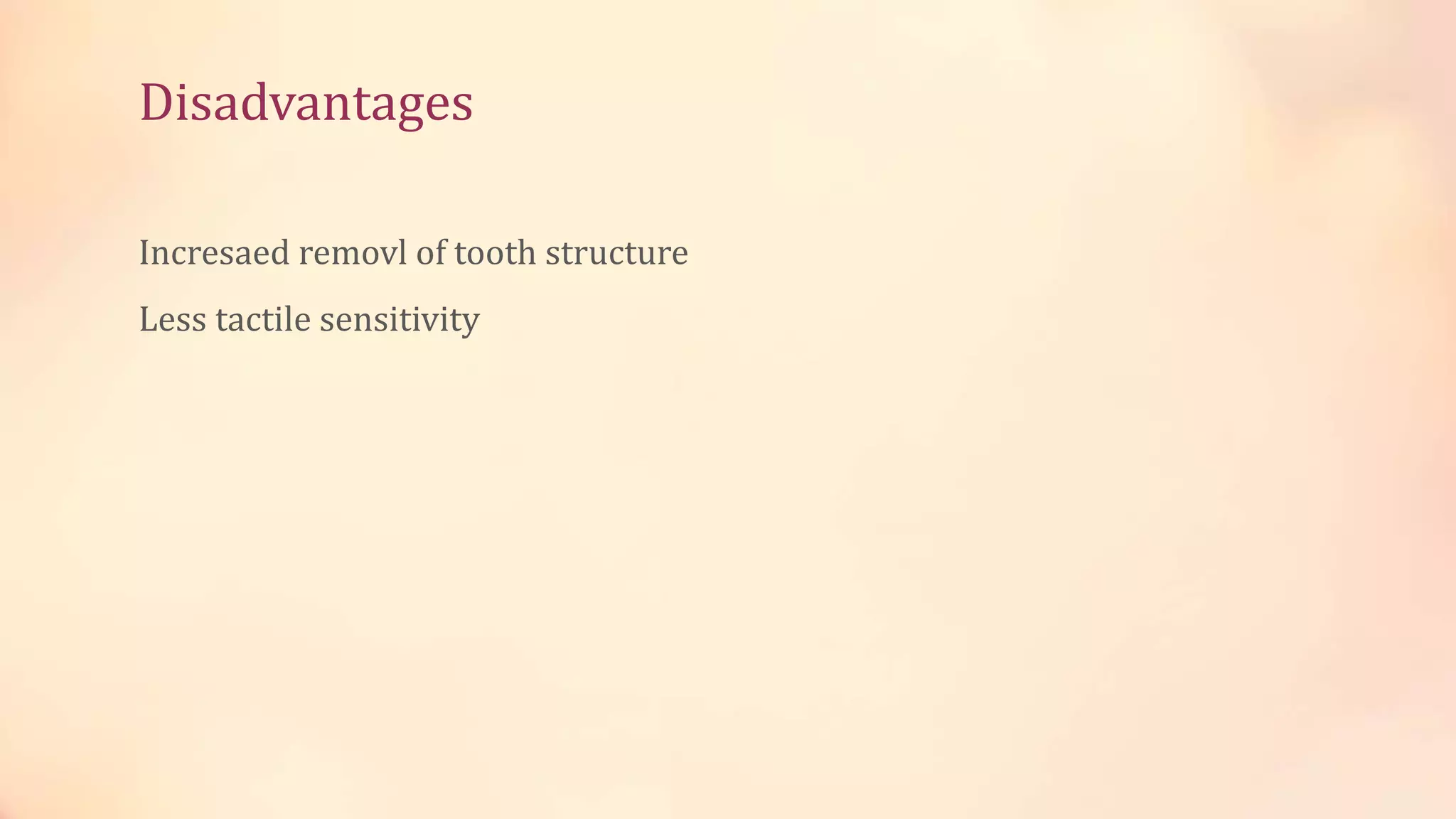 Disadvantages 
Incresaed removl of tooth structure 
Less tactile sensitivity 
 