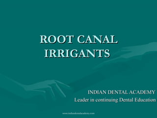 ROOT CANALROOT CANAL
IRRIGANTSIRRIGANTS
INDIAN DENTAL ACADEMYINDIAN DENTAL ACADEMY
Leader in continuing Dental EducationLeader in continuing Dental Education
www.indiandentalacademy.com
 