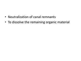 • Neutralization of canal remnants
• To dissolve the remaining organic material
 