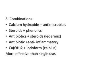 8. Combinations-
• Calcium hydroxide + antimicrobials
• Steroids + phenolics
• Antibiotics + steroids (ledermix)
• Antibiotic +anti- inflammatory
• Ca(OH)2 + iodoform (calplus)
More effective than single use.
 