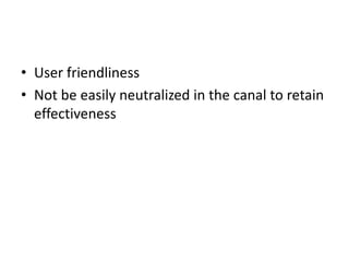 • User friendliness
• Not be easily neutralized in the canal to retain
effectiveness
 