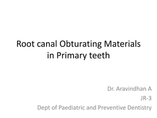 Root canal Obturating Materials
in Primary teeth
Dr. Aravindhan A
JR-3
Dept of Paediatric and Preventive Dentistry
 