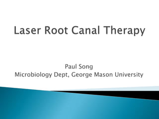 Laser Root Canal Therapy Paul Song Microbiology Dept, George Mason University 
