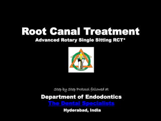 Root Canal Treatment
Advanced Rotary Single Sitting RCT*
Department of Endodontics
The Dental Specialists
Hyderabad, India
Step by Step Protocol followed at
 