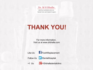 Like Us /ToothReplacement
Follow Us /DentalHospital
+1 Us /+Drbhalladentalclinic
For more information,
Visit us at www.drbhalla.com
THANK YOU!
 