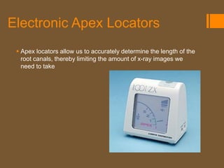 Electronic Apex Locators
  Apex locators allow us to accurately determine the length of the
   root canals, thereby limiting the amount of x-ray images we
   need to take
 