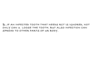 ‰ ..IF AN INFECTED TOOTH THAT NEEDS RCT IS IGNORED, NOT  ONLY CAN U  LOOSE THE TOOTH. BUT ALSO INFECTION CAN SPREAD TO OTHER PARTS OF UR BODY. 
