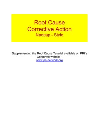 Root Cause
           Corrective Action
                 Nadcap - Style



Supplementing the Root Cause Tutorial available on PRI’s
                  Corporate website -
                 www.pri-network.org
 