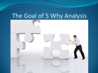 The Goal of 5 Why Analysis
 