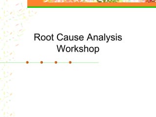Root Cause Analysis
Workshop
 