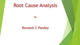 Root Cause Analysis
By
Raveesh C Pandey
 