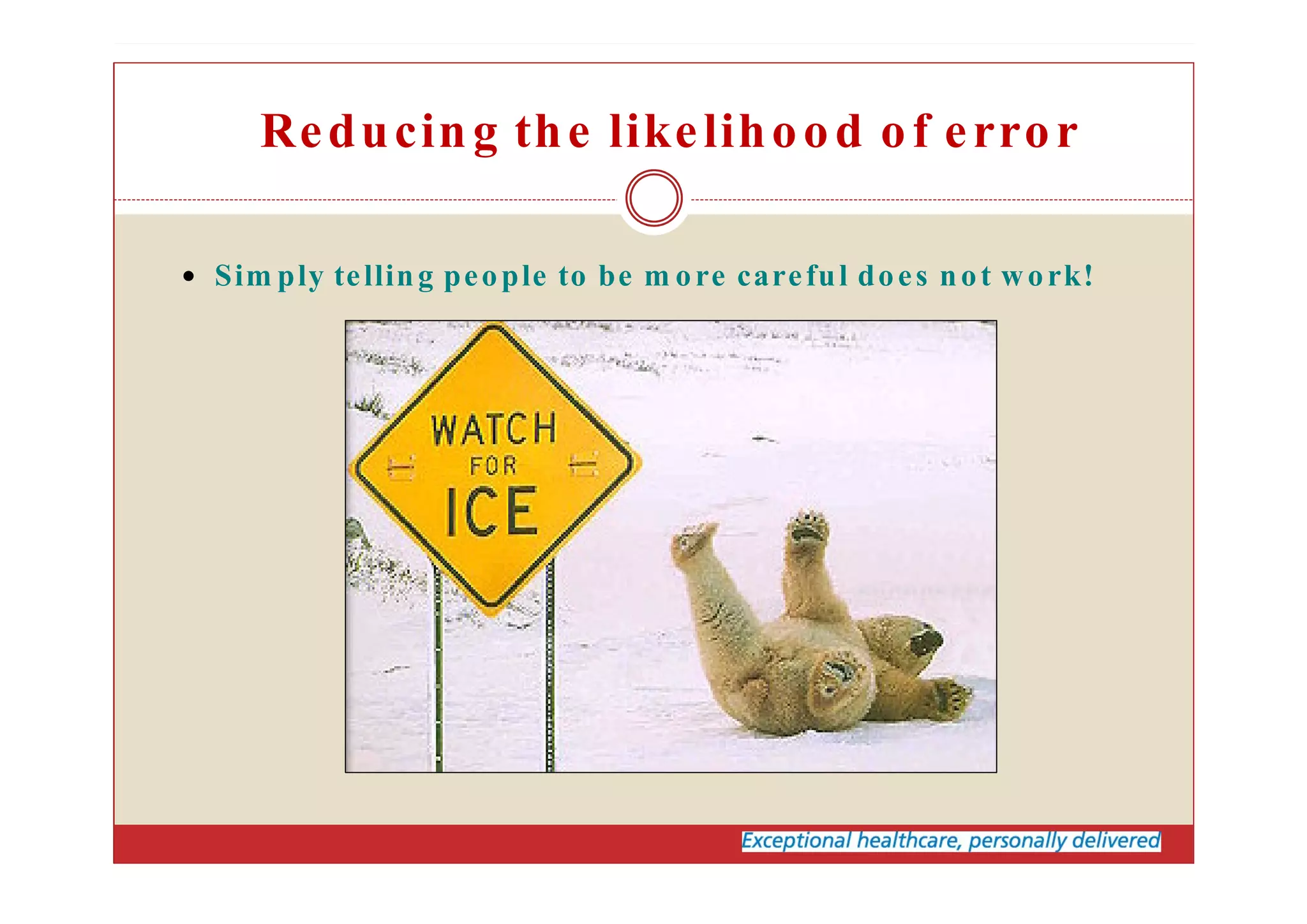 Sim ply telling people to be m ore careful does not work!
Reducing the likelihood of error
 