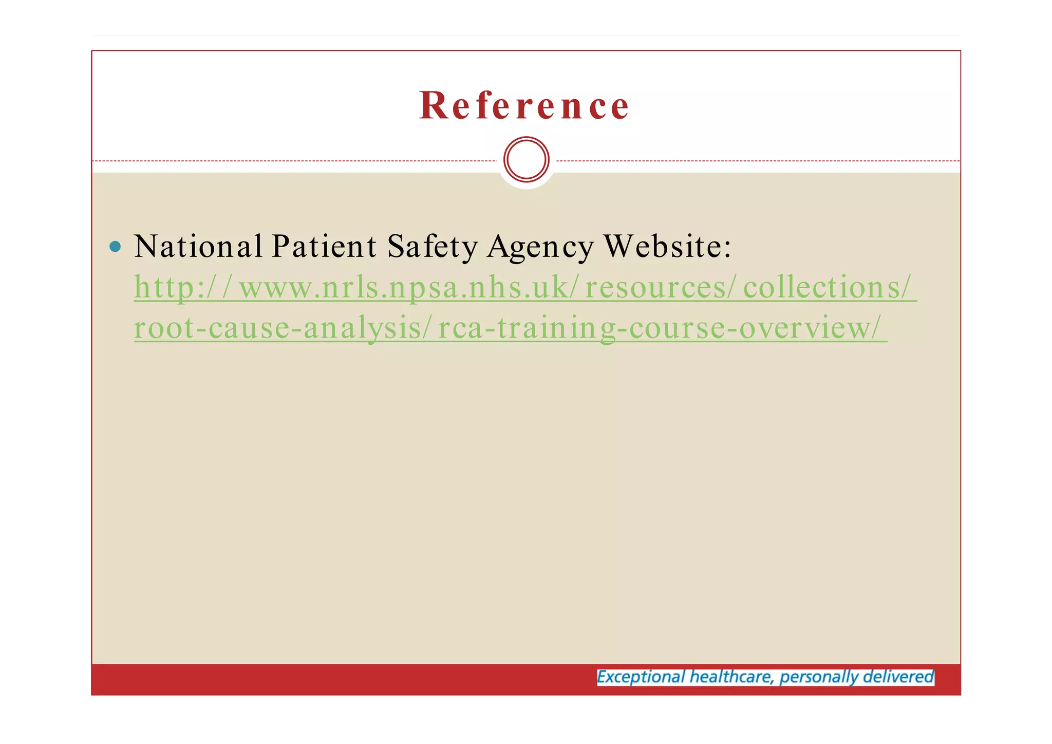 Reference
National Patient Safety Agency Website:
http:/ / www.nrls.npsa.nhs.uk/ resources/ collections/
root-cause-analysis/ rca-training-course-overview/
 
