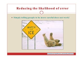 Sim ply telling people to be m ore careful does not work!
Reducing the likelihood of error
 