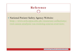 Reference
National Patient Safety Agency Website:
http:/ / www.nrls.npsa.nhs.uk/ resources/ collections/
root-cause-analysis/ rca-training-course-overview/
 