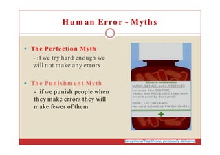 Hum an Error - Myths
The Perfection Myth
- if we try hard enough we
will not make any errors
The Punishm ent Myth
- if we ...