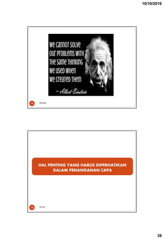 10/10/2016
39
BPOM
78
HAL PENTING YANG HARUS DIPERHATIKAN
DALAM PENANGANAN CAPA
BPOM
79
 