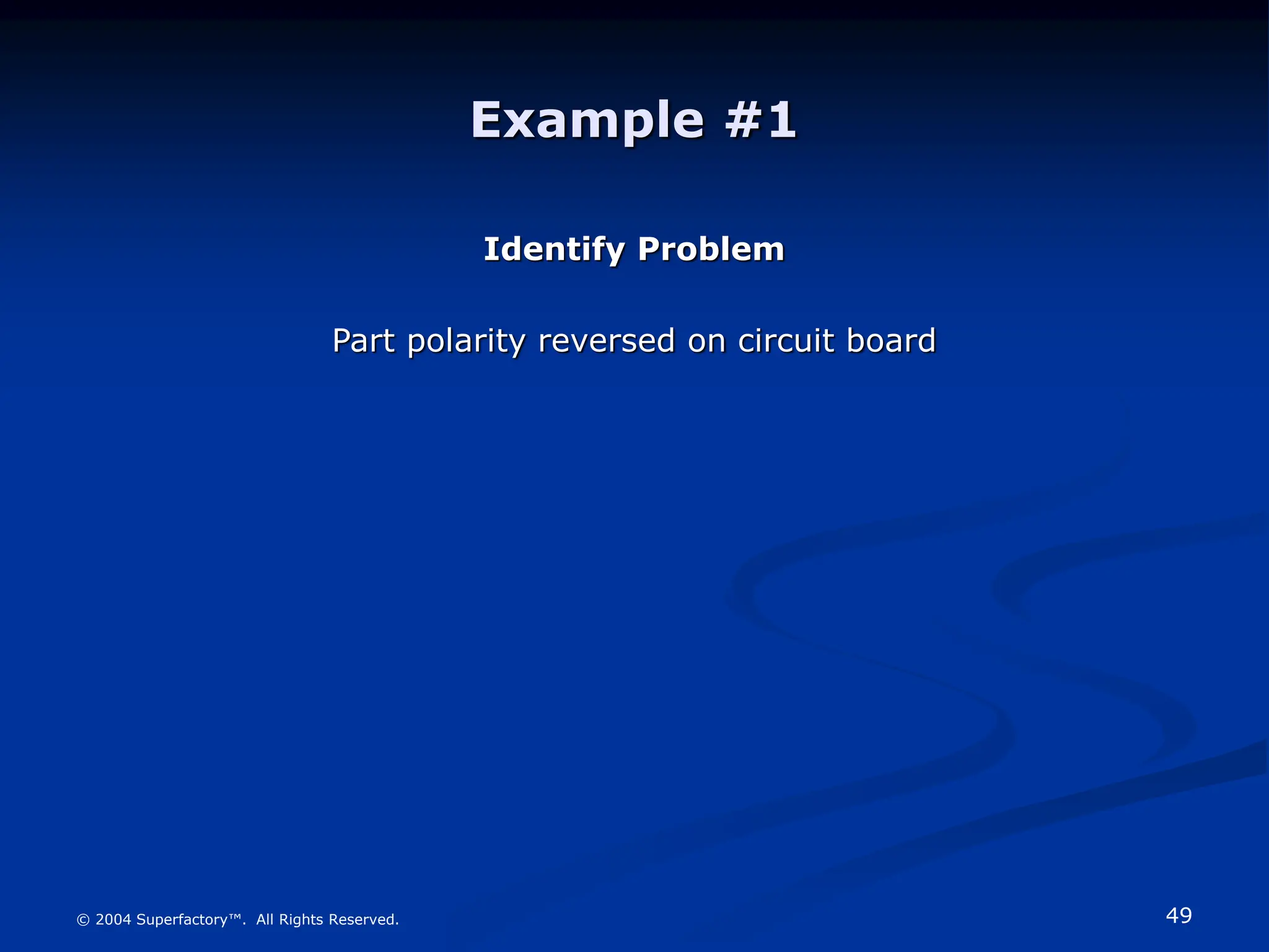 49
© 2004 Superfactory™. All Rights Reserved.
Example #1
Identify Problem
Part polarity reversed on circuit board
 