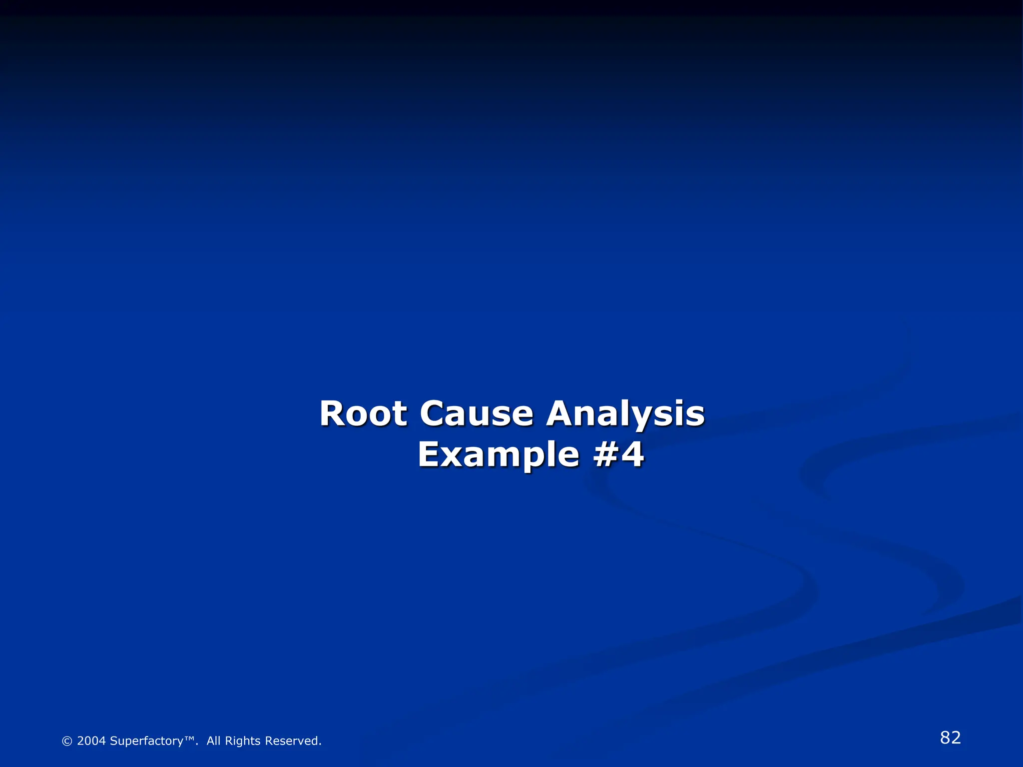 82
© 2004 Superfactory™. All Rights Reserved.
Root Cause Analysis
Example #4
 