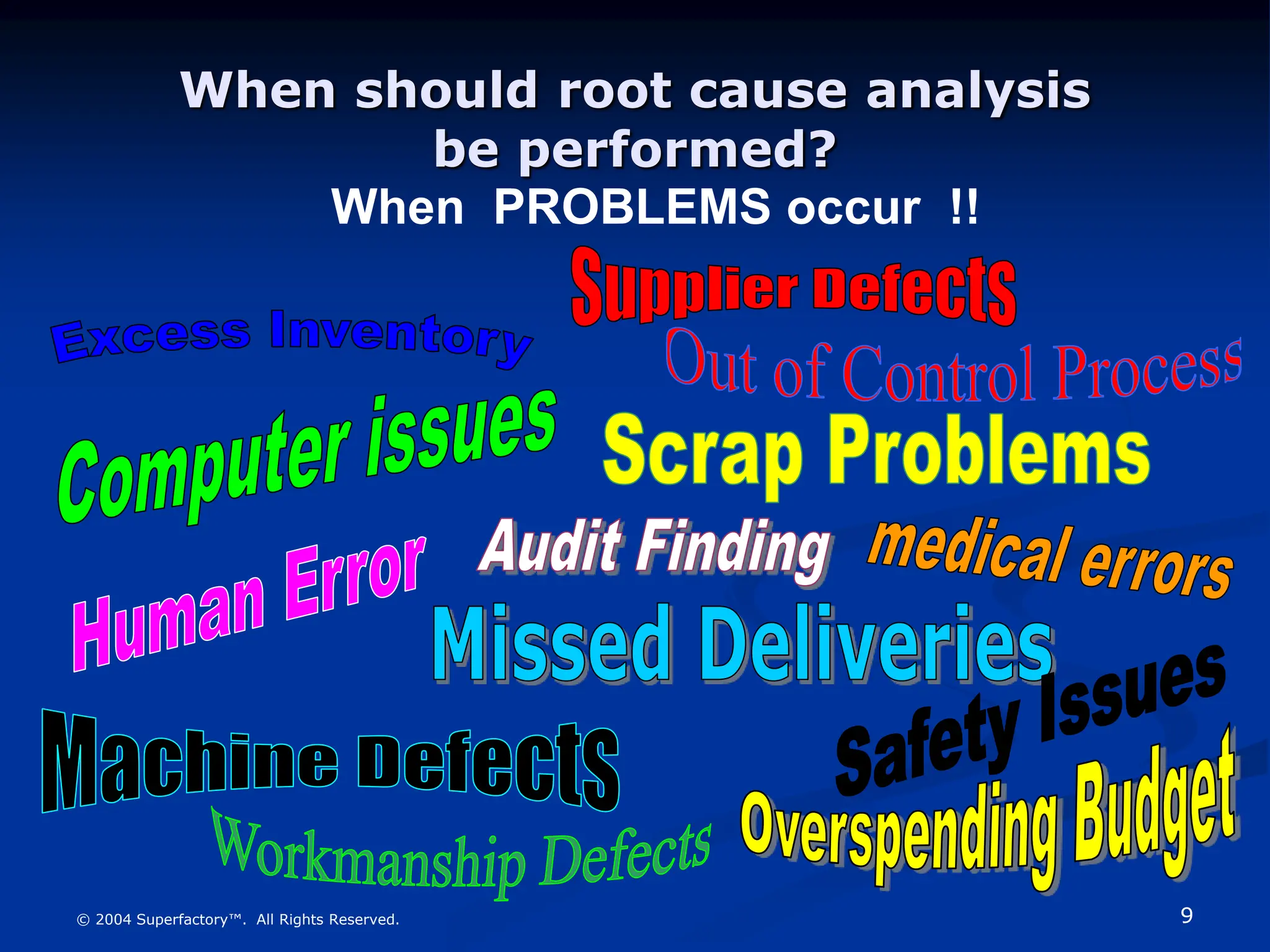 9
© 2004 Superfactory™. All Rights Reserved.
When should root cause analysis
be performed?
When PROBLEMS occur !!
 