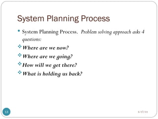 System Planning Process
3/17/11
13
 System Planning Process. Problem solving approach asks 4
questions:
Where are we now?
Where are we going?
How will we get there?
What is holding us back?
 