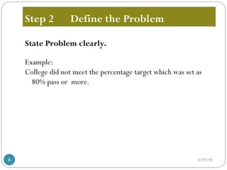 Step 2 Define the Problem
State Problem clearly.
Example:
College did not meet the percentage target which was set as
80% pass or more.
3/17/11
8
 
