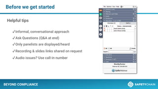 Before we get started
BEYOND COMPLIANCE
Helpful tips
✔Informal, conversational approach
✔Ask Questions (Q&A at end)
✔Only panelists are displayed/heard
✔Recording & slides links shared on request
✔Audio issues? Use call-in number
 