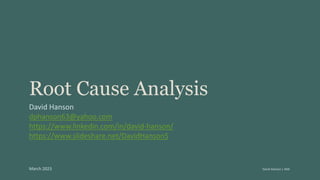 Root Cause Analysis
David Hanson
dphanson63@yahoo.com
https://www.linkedin.com/in/david-hanson/
https://www.slideshare.net/DavidHanson5
March 2023 David Hanson | ANE
 