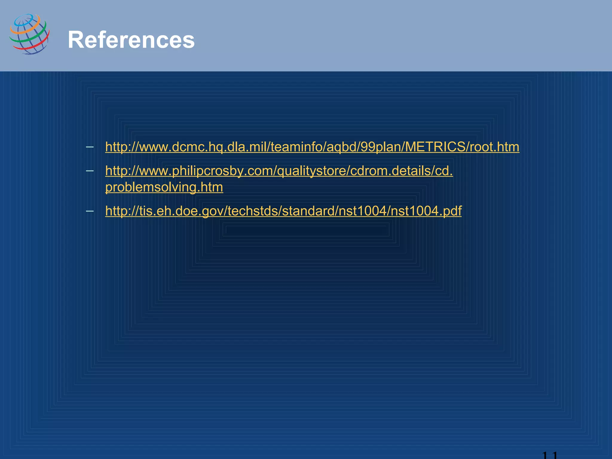 References
– http://www.dcmc.hq.dla.mil/teaminfo/aqbd/99plan/METRICS/root.htm
– http://www.philipcrosby.com/qualitystore/cdrom.details/cd.
problemsolving.htm
– http://tis.eh.doe.gov/techstds/standard/nst1004/nst1004.pdf
 