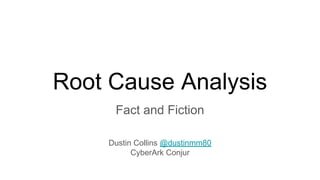 Root Cause Analysis
Fact and Fiction
Dustin Collins @dustinmm80
CyberArk Conjur
 