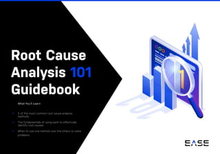 Root Cause
Analysis 101
Guidebook
What You’ll Learn:
> 5 of the most common root cause analysis
methods
> The fundamentals of using each to effectively
identify root causes
> When to use one method over the others to solve
problems
 