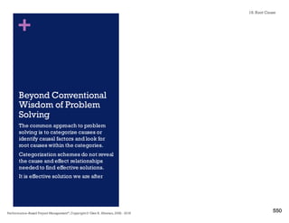 + Four Root Causes for Program Cost
and Schedule Overruns
844
Performance–Based Project Management®, Copyright © Glen B. Alleman, 2002 ― 2016
Unrealistic Performance Expectations,
missing Measures of Effectiveness (MOE)
and Measures of Performance (MOP).
Unrealistic Cost and Schedule estimates
based on inadequate risk adjusted growth
models.
Inadequate assessment of risk and
unmitigated exposure to these risks
without proper handling plans.
Unanticipated technical issues without
alternative plans and solutions to maintain
effectiveness.
Unanticipated
Cost and
Schedule
Growth
TheLensofPerformance
Assessment
“Borrowed” with permission from Mr. Gary
Bliss, Director, Performance Assessment and
Root Cause Analysis (PARCA), Office of
Assistant Secretary of Defense for Acquisition,
Technology and Logistics.
18. Root Cause
 