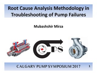 Root Cause Analysis Methodology in
Troubleshooting of Pump Failures
Mubashshir Mirza
1
 