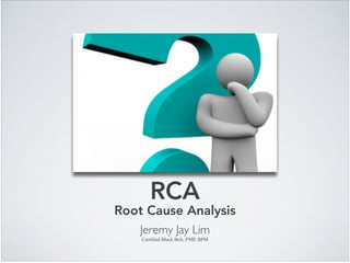 RCA
Root Cause Analysis
Jeremy Jay Lim	

Certified Black Belt, PMP, BPM
 