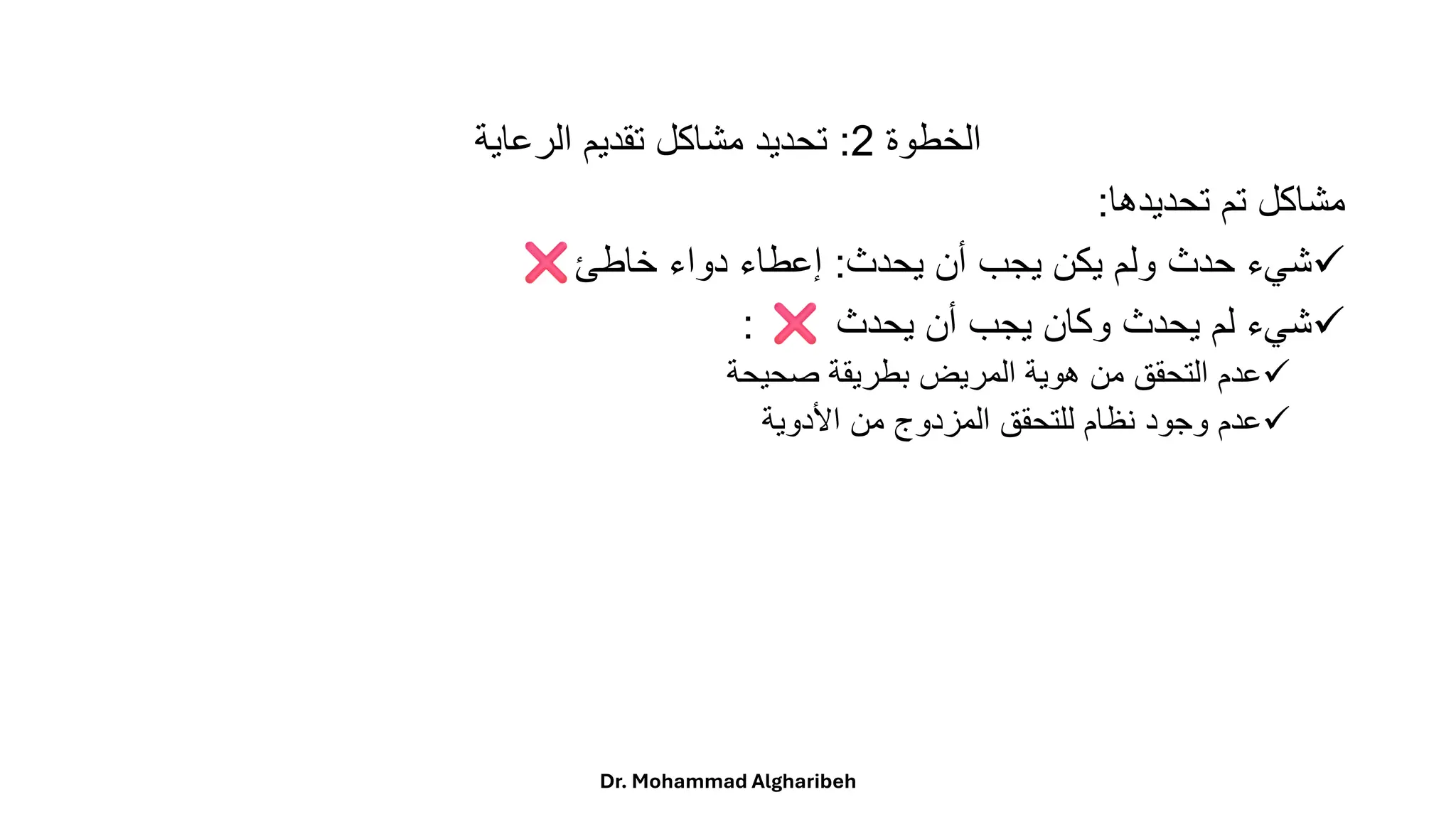 ً‫الخطوة‬
2
:
‫تحديدًمشاكلًتقديمًالرعاية‬
‫مشاكلًتمًتحديدها‬
:
✓
‫شيءًحدثًولمًيكنًيجبًأنًيحدث‬
:
‫إعطاءًدواءًخاطئ‬
✓
ً‫شيءًلمًيحدثًوكانًيجبًأنًيحدث‬
:
✓
‫عدمًالتحققًمنًهويةًالمريضًبطريقةًصحيحة‬
✓
‫عدمًوجودًنظامًللتحققًالمزدوجًمنًاألدوية‬
Dr. Mohammad Algharibeh
 